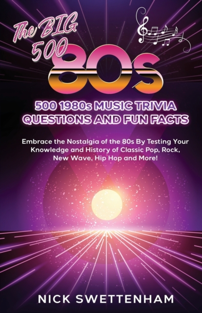 The Big 500 - 1980s Music Trivia and Fun Facts Embrace the Nostalgia of the 80s By Testing Your Knowledge and History of Classic Pop, Rock, New Wave, - Nick Swettenham