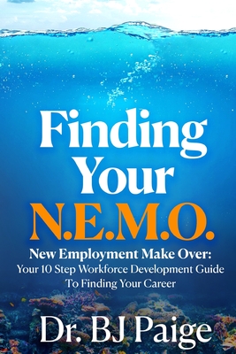 Finding Your N.E.M.O.: New Employee Make Over the 10 Step Workforce Development Guide to Finding Your Career - Bj Paige