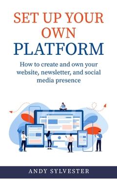 Coperta cărții 'Set Up Your Own Platform: How to create and own your website, newsletter, and social media presence - Andy Sylvester'