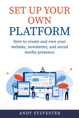 Coperta cărții 'Set Up Your Own Platform: How to create and own your website, newsletter, and social media presence - Andy Sylvester'