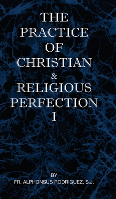 The Practice of Christian and Religious Perfection Vol I - S. J. Alphonsus Rodriguez