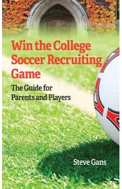 Coperta cărții 'Win the College Soccer Recruiting Game: The Guide for Parents and Players - Steve Gans'