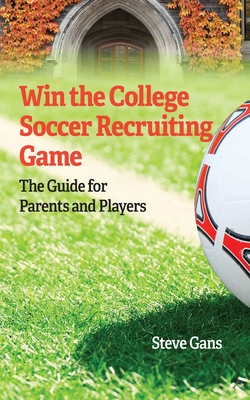 Coperta cărții 'Win the College Soccer Recruiting Game: The Guide for Parents and Players - Steve Gans'