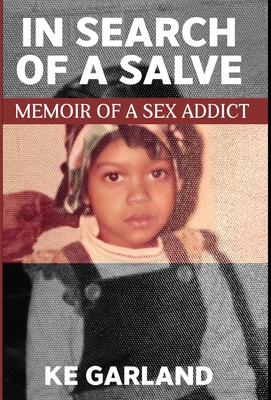 In Search of a Salve: Memoir of a Sex Addict - K. E. Garland
