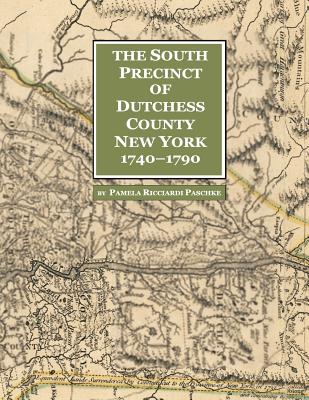 The South Precinct of Dutchess County New York 1740-1790: divided into Philipse, Fredricksburgh, and South East Precincts in 1772, renamed Philipse, F - Pamela Ricciardi Paschke