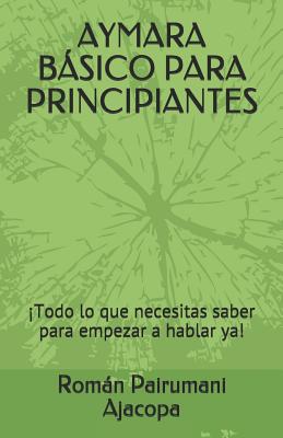 Aymara Básico Para Principiantes: ¡Todo lo que necesitas saber para empezar a hablar ya! - Román Pairumani Ajacopa