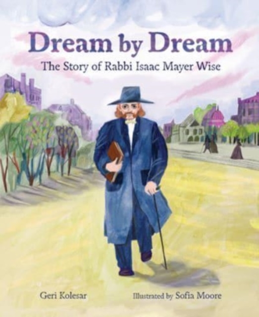 Dream by Dream: The Story of Rabbi Isaac Mayer Wise - Geri Kolesar