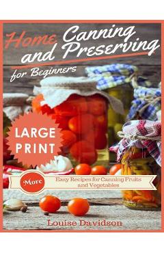 Poza produsului Home Canning and Preserving Recipes for Beginners ***large Print Edition***: More Easy Recipes for Canning Fruits and Vegetables - Louise Davidson