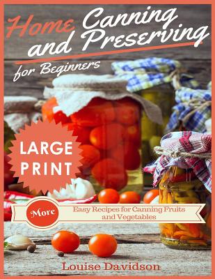 Home Canning and Preserving Recipes for Beginners ***large Print Edition***: More Easy Recipes for Canning Fruits and Vegetables - Louise Davidson