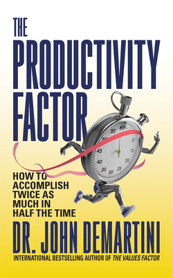 The Productivity Factor: How to Accomplish Twice as Much in Half the Time - John Demartini