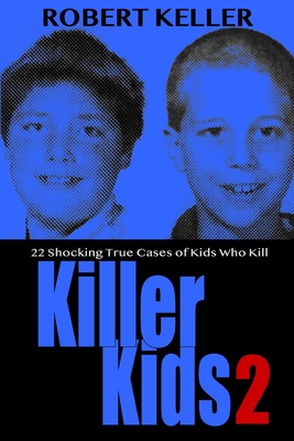 Killer Kids Volume 2: 22 Shocking True Crime Cases of Kids Who Kill - Robert Keller