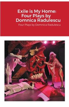 Poza produsului Exile is My Home: FOUR PLAYS BY DOMNICA RADULESCU: Four Plays by Domnica Radulescu - Domnica Radulescu