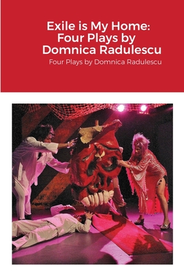 Exile is My Home: FOUR PLAYS BY DOMNICA RADULESCU: Four Plays by Domnica Radulescu - Domnica Radulescu