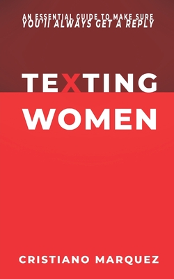 Texting Women: How to Text a Girl? What to Text a Girl? An Essential Guide to Make Sure You'll Always Get a Reply - MINDSET - SKILLS - Cristiano Marquez