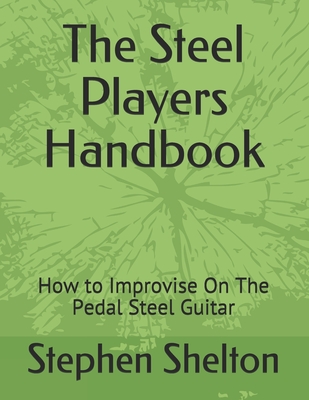 The steel players hand book: how to improvise on the pedal steel guitar - Stephen Shelton