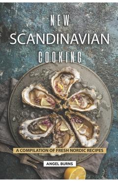 Coperta cărții 'New Scandinavian Cooking: A Compilation of Fresh Nordic Recipes - Angel Burns'
