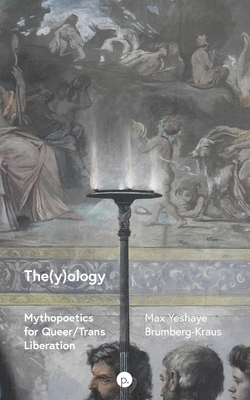 The(y)ology: Mythopoetics for Queer/Trans Liberation - Max Yeshaye Brumberg-kraus