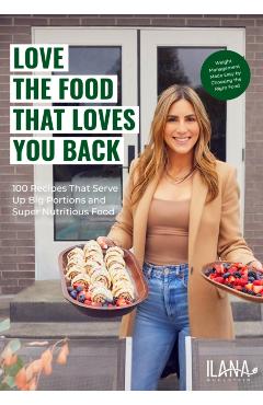 Love the Food That Loves You Back: 75 Recipes That Serve Up Big Portions and Super Nutritious Food - Ilana Muhlstein