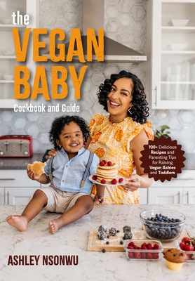 The Vegan Baby Cookbook and Guide: 50+ Delicious Recipes and Parenting Tips for Raising Vegan Babies and Toddlers - Ashley Renne Nsonwu