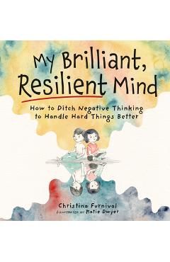Coperta cărții 'My Brilliant, Resilient Mind: How to Ditch Negative Thinking and Handle Hard Things Better - Christina Furnival'