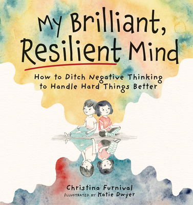 Coperta cărții 'My Brilliant, Resilient Mind: How to Ditch Negative Thinking and Handle Hard Things Better - Christina Furnival'