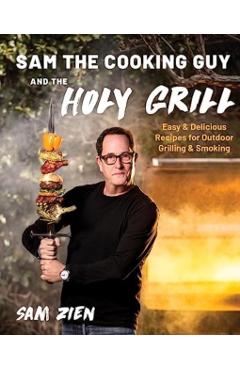 Sam the Cooking Guy and the Holy Grill: Easy & Delicious Recipes for Outdoor Grilling & Smoking - Sam Zien
