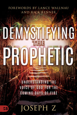 Demystifying the Prophetic: Understanding the Voice of God for the Coming Days of Fire - Joseph Z