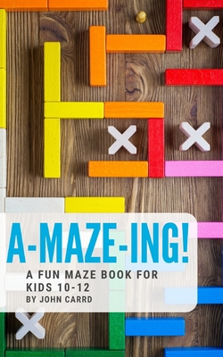 A-Maze-Ing! A Fun Maze Book For Kids 10-12 - John Carrd