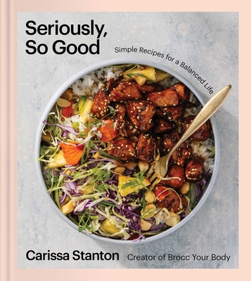 Seriously, So Good: Simple Recipes for a Balanced Life (a Cookbook) - Carissa Stanton