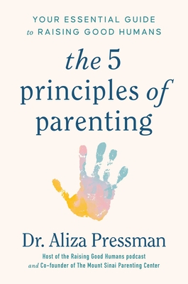 The Five Principles of Parenting: Your Essential Guide to Raising Good Humans - Aliza Pressman