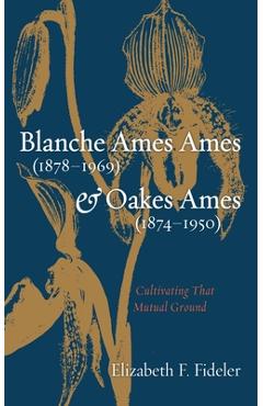 Coperta cărții 'Blanche Ames Ames (1878-1969) and Oakes Ames (1874-1950): Cultivating That Mutual Ground - Elizabeth F. Fideler'