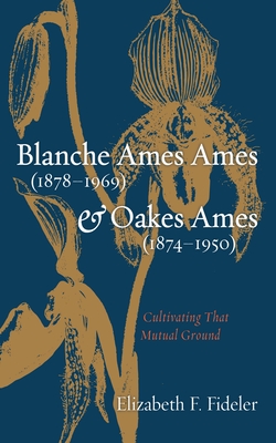 Coperta cărții 'Blanche Ames Ames (1878-1969) and Oakes Ames (1874-1950): Cultivating That Mutual Ground - Elizabeth F. Fideler'