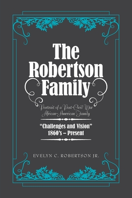 The Robertson Family: Portrait of a Post-Civil War African American Family, Challenges and Vision 1860S-Present - Evelyn C. Robertson