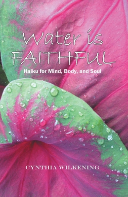 Coperta cărții 'Water Is Faithful: Haiku for Mind, Body, and Soul - Cynthia Wilkening'