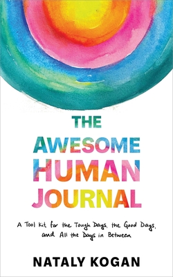 The Awesome Human Journal: A Tool Kit for the Tough Days, the Good Days, and All the Days in Between - Nataly Kogan