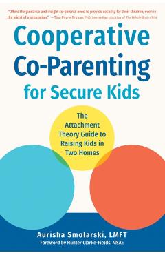 Cooperative Co-Parenting for Secure Kids: The Attachment Theory Guide to Raising Kids in Two Homes - Aurisha Smolarski