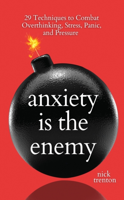 Anxiety is the Enemy: 29 Techniques to Combat Overthinking, Stress, Panic, and Pressure - Nick Trenton