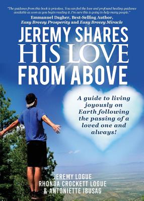 Jeremy Shares His Love From Above: A guide to living joyously on Earth following the passing of a loved one and always! - Jeremy Logue