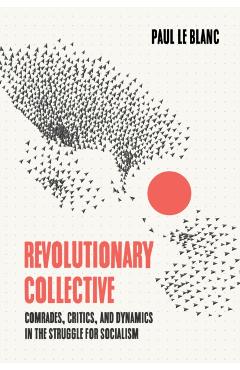 Coperta cărții 'Revolutionary Collective: Comrades, Critics, and Dynamics in the Struggle for Socialism - Paul Le Blanc'