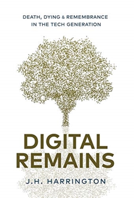 Digital Remains: Death, Dying & Remembrance in the Tech Generation - J. H. Harrington