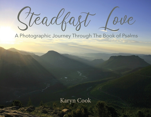 Steadfast Love: A Photographic Journey Through the Book of Psalms - Karyn Cook