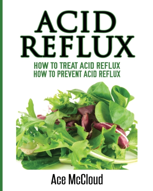 Acid Reflux: How To Treat Acid Reflux: How To Prevent Acid Reflux - Ace Mccloud