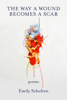 The Way a Wound Becomes a Scar - Emily Schulten