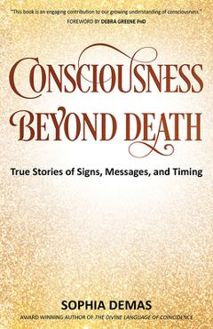 Coperta cărții 'Consciousness Beyond Death: True Stories of Signs, Messages, and Timing - Sophia Demas'