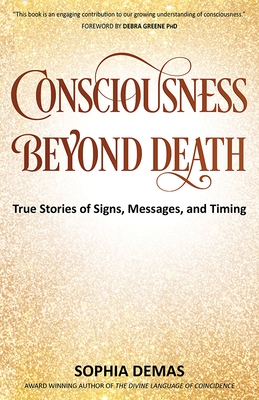 Coperta cărții 'Consciousness Beyond Death: True Stories of Signs, Messages, and Timing - Sophia Demas'