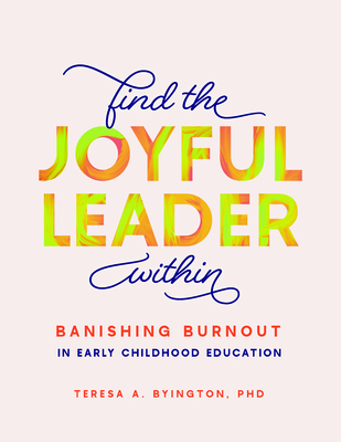 Find the Joyful Leader Within: Banishing Burnout in Early Childhood Education - Teresa A. Byington