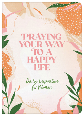 Praying Your Way to a Happy Life: Daily Inspiration for Women - Compiled By Barbour Staff