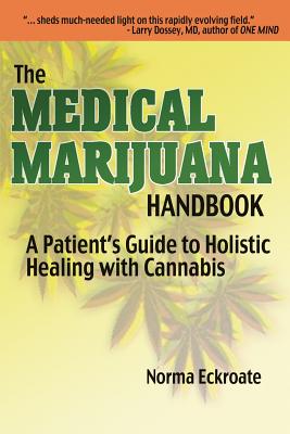 The Medical Marijuana Handbook: A Patient's Guide to Holistic Healing with Cannabis - Norma Eckroate