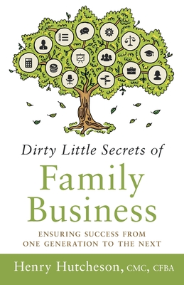 Dirty Little Secrets of Family Business (3rd Edition): Ensuring Success from One Generation to the Next - Henry Hutcheson