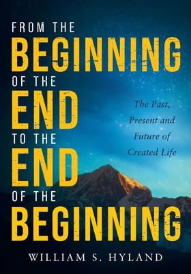 From the Beginning of the End to the End of the Beginning: The Past, Present and Future of Created Life - William Hyland